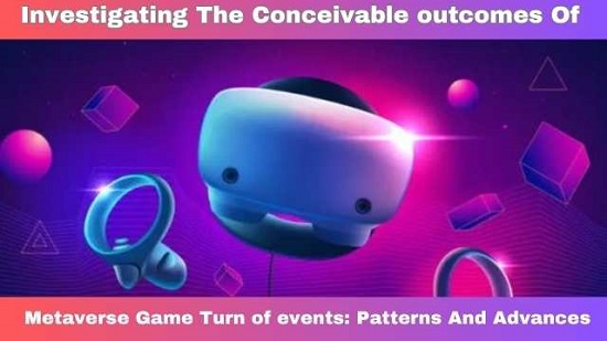 Investigating The Conceivable outcomes Of Metaverse Game Turn of events